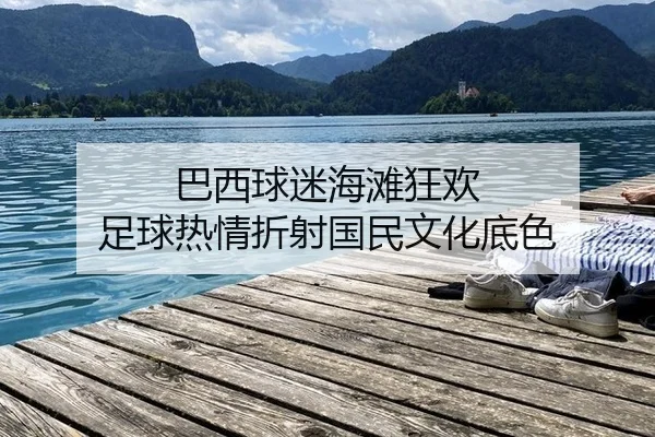巴西球迷海滩狂欢 足球热情折射国民文化底色